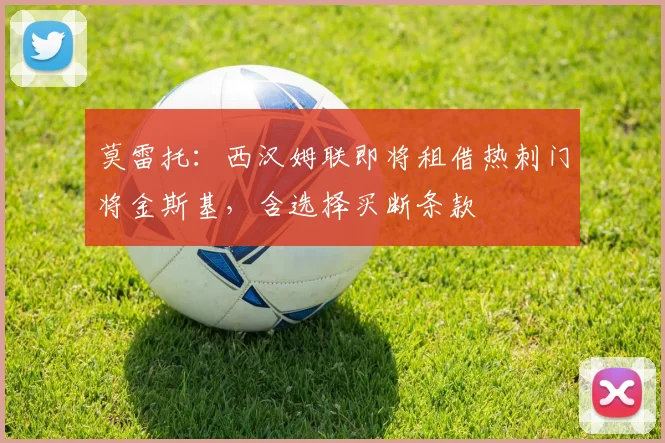 莫雷托：西汉姆联即将租借热刺门将金斯基，含选择买断条款