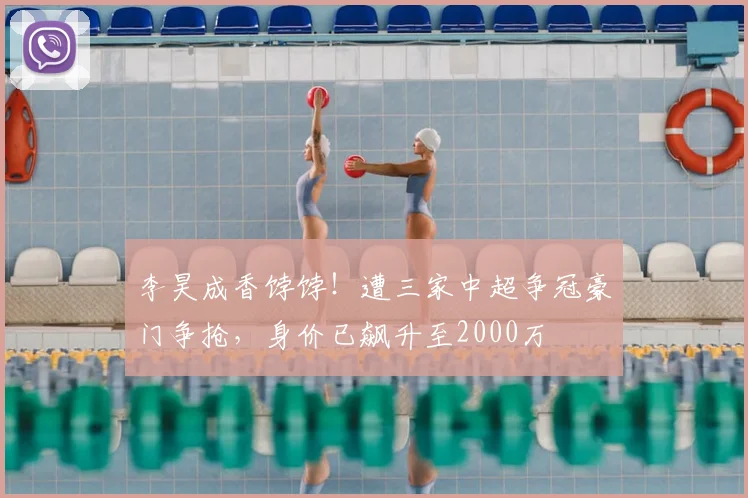 李昊成香饽饽！遭三家中超争冠豪门争抢，身价已飙升至2000万