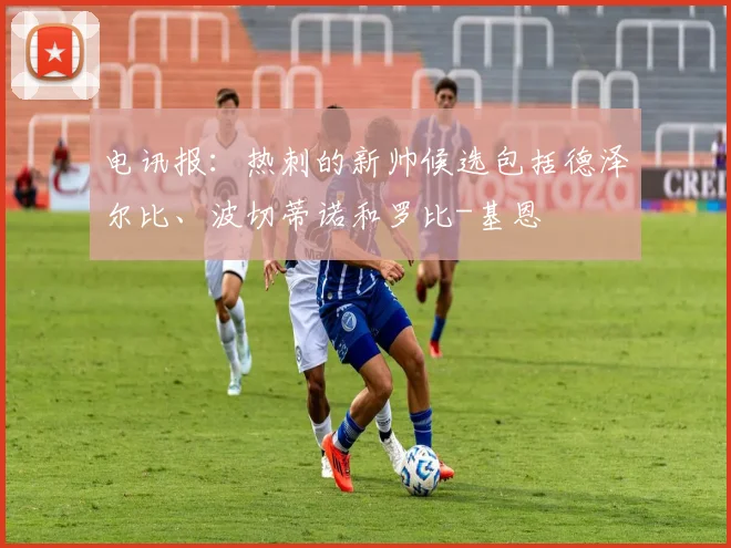 电讯报：热刺的新帅候选包括德泽尔比、波切蒂诺和罗比-基恩