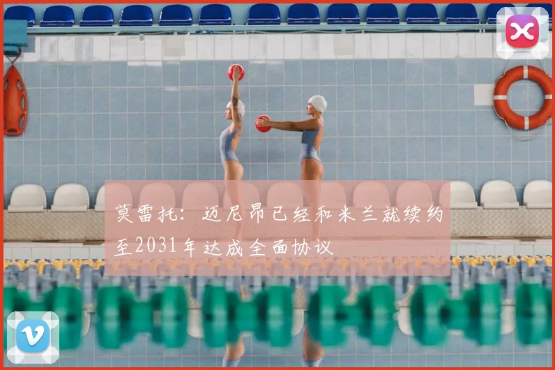 莫雷托：迈尼昂已经和米兰就续约至2031年达成全面协议