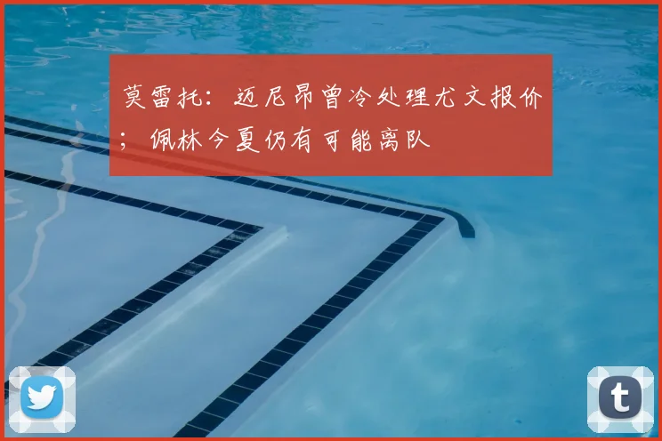 莫雷托：迈尼昂曾冷处理尤文报价；佩林今夏仍有可能离队