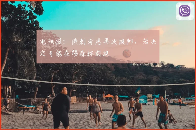 电讯报：热刺考虑再次换帅，若决定可能在踢森林前换