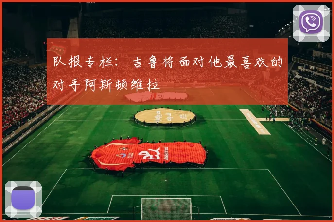 队报专栏：吉鲁将面对他最喜欢的对手阿斯顿维拉