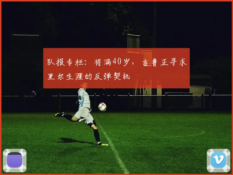 队报专栏：将满40岁，吉鲁正寻求里尔生涯的反弹契机