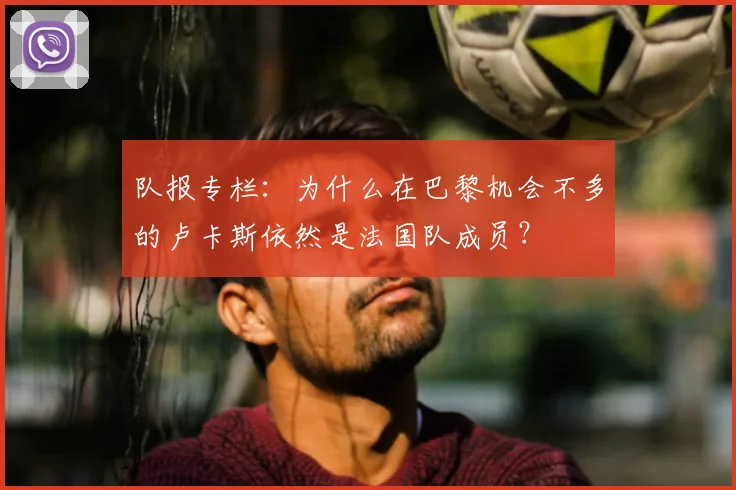 队报专栏：为什么在巴黎机会不多的卢卡斯依然是法国队成员？